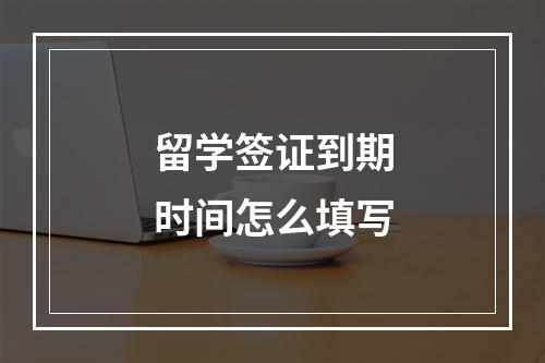 留学签证到期时间怎么填写