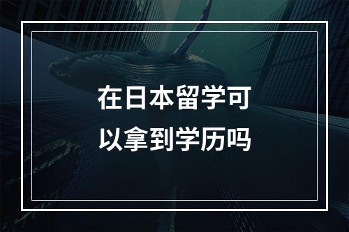 在日本留学可以拿到学历吗