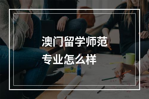 澳门留学师范专业怎么样