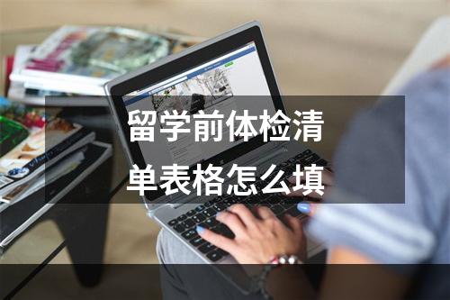 留学前体检清单表格怎么填