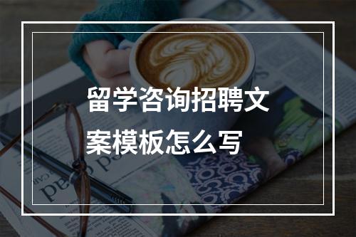 留学咨询招聘文案模板怎么写