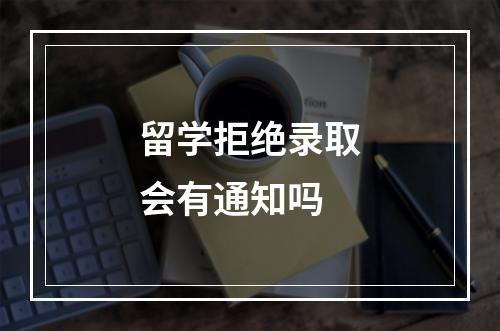 留学拒绝录取会有通知吗