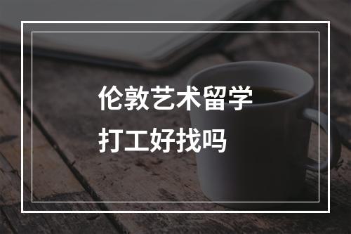 伦敦艺术留学打工好找吗