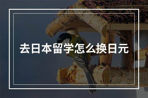 去日本留学怎么换日元