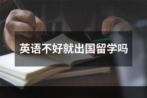 英语不好就出国留学吗