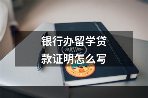 银行办留学贷款证明怎么写