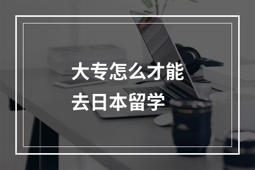 大专怎么才能去日本留学