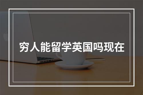 穷人能留学英国吗现在