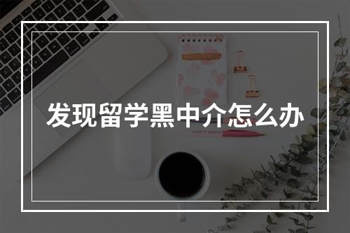 发现留学黑中介怎么办