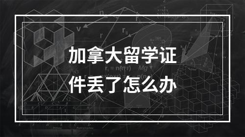 加拿大留学证件丢了怎么办