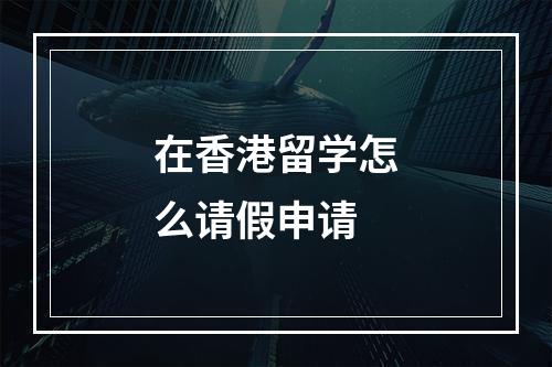 在香港留学怎么请假申请