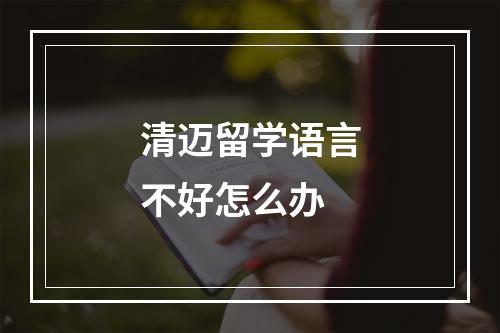 清迈留学语言不好怎么办