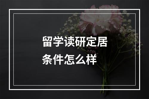 留学读研定居条件怎么样