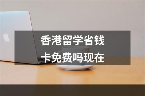 香港留学省钱卡免费吗现在