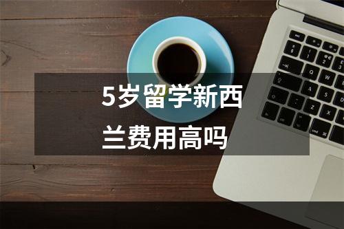 5岁留学新西兰费用高吗