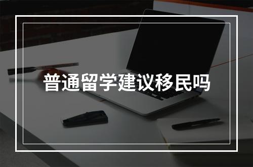 普通留学建议移民吗