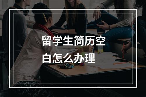 留学生简历空白怎么办理