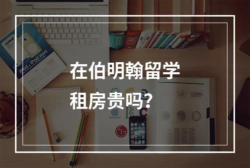 在伯明翰留学租房贵吗？