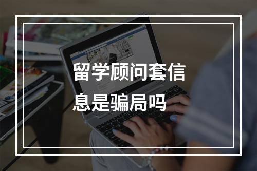 留学顾问套信息是骗局吗