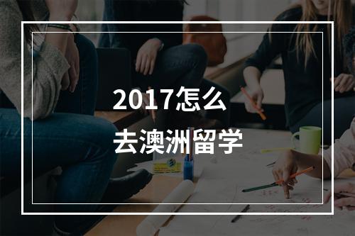 2017怎么去澳洲留学