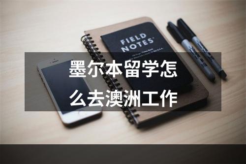 墨尔本留学怎么去澳洲工作