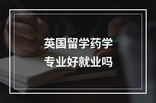 英国留学药学专业好就业吗