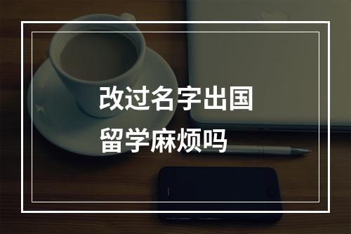 改过名字出国留学麻烦吗