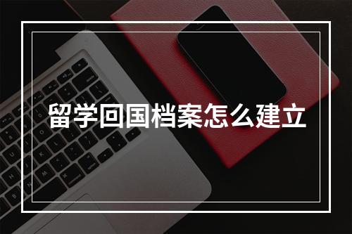 留学回国档案怎么建立