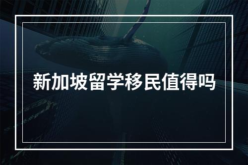 新加坡留学移民值得吗