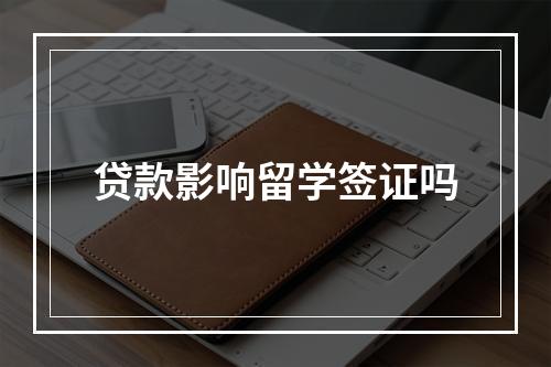 贷款影响留学签证吗