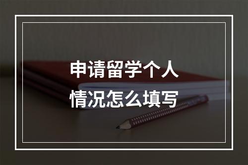 申请留学个人情况怎么填写