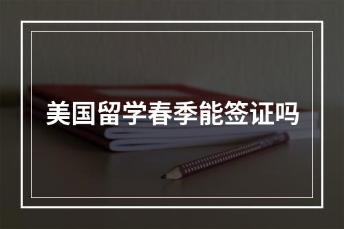 美国留学春季能签证吗