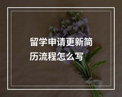 留学申请更新简历流程怎么写