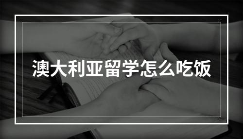 澳大利亚留学怎么吃饭