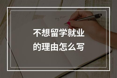 不想留学就业的理由怎么写