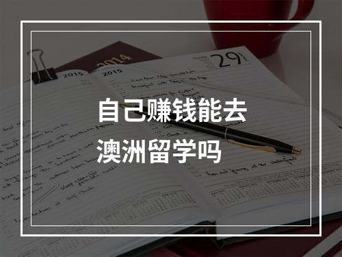 自己赚钱能去澳洲留学吗