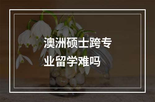 澳洲硕士跨专业留学难吗