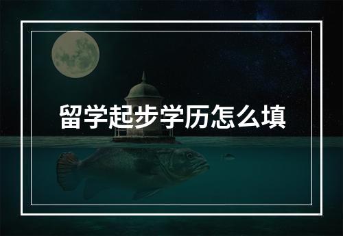 留学起步学历怎么填