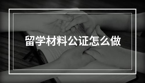 留学材料公证怎么做