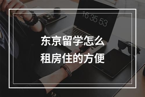 东京留学怎么租房住的方便