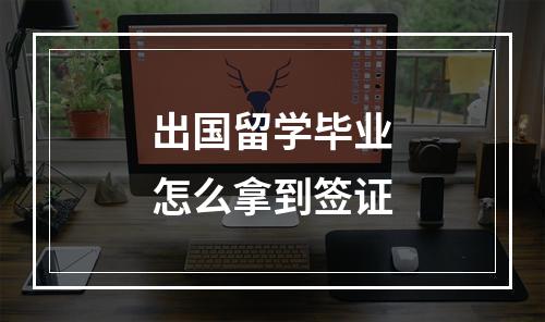 出国留学毕业怎么拿到签证