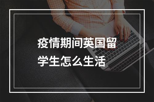 疫情期间英国留学生怎么生活