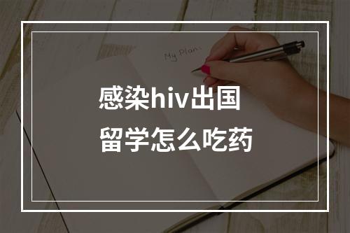 感染hiv出国留学怎么吃药