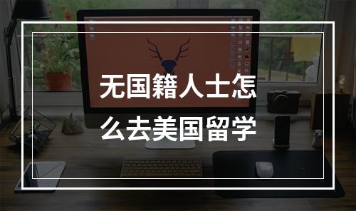 无国籍人士怎么去美国留学