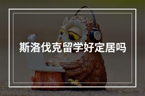 斯洛伐克留学好定居吗