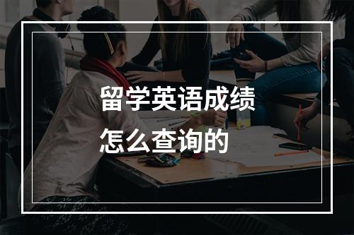 留学英语成绩怎么查询的