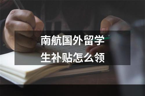 南航国外留学生补贴怎么领