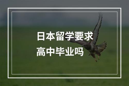 日本留学要求高中毕业吗