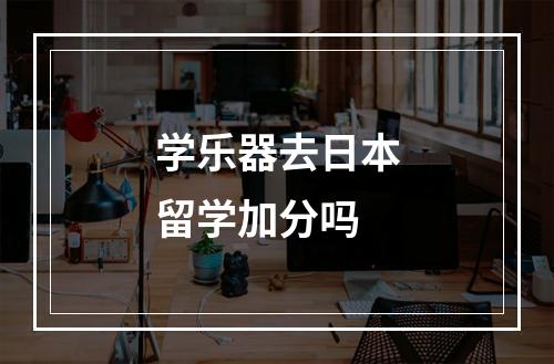 学乐器去日本留学加分吗