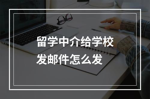 留学中介给学校发邮件怎么发